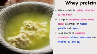 ☞ Whey protein is rapidly absorbed
by the body
☞ Is high in branched-chain amino
acids: essential for muscle
growth and repair.
☞ Good source of essential
nutrients: calcium, potassium, and
vitamins B2 and B12.
Whey protein
 