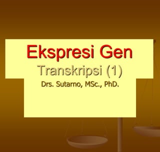 Ekspresi Gen
Transkripsi (1)
Drs. Sutarno, MSc., PhD.
 