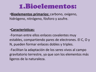 1.Bioelementos: <ul><li>Bioelementos primarios:  carbono, oxigeno, hidrógeno, nitrógeno, fósforo y azufre. </li></ul><ul><...