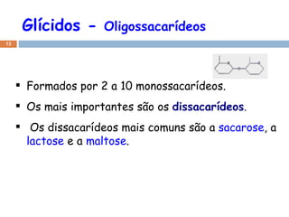 Glícidos -  Oligossacarídeos Formados por 2 a 10 monossacarídeos.   Os mais importantes são os  dissacarídeos .   Os dissacarídeos mais comuns são a  sacarose , a  lactose  e a  maltose . 