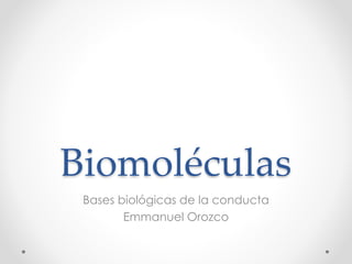 Biomoléculas
Bases biológicas de la conducta
Emmanuel Orozco
 