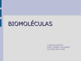 BIOMOLÉCULASBIOMOLÉCULAS
1º BACHILLERATO
PROF. DANIEL RUCANDIO
COLEGIO SAN JOSÉ
 
