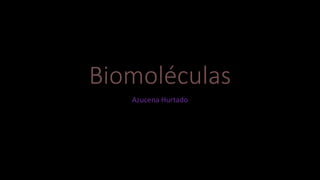 Biomoléculas
Azucena Hurtado
 