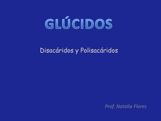 Prof. Natalia Flores Disacáridos y Polisacáridos 