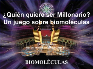 BIOMOLÉCULAS
¿Quién quiere ser Millonario?
Un juego sobre biomoléculas
Por Gustavo Toledo
Para mis alumnos del 1º medio, 2013, SFC
 