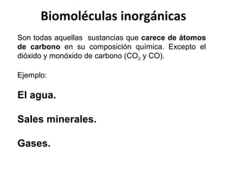 Biomoléculas inorgánicas
Son todas aquellas sustancias que carece de átomos
de carbono en su composición química. Excepto ...