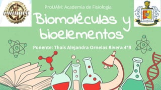 Biomoléculas y
bioelementos
ProUAM: Academia de Fisiología
Ponente: Thaís Alejandra Ornelas Rivera 4°B
 