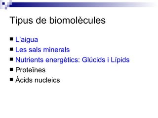 Tipus de biomolècules <ul><li>L’aigua </li></ul><ul><li>Les sals minerals </li></ul><ul><li>Nutrients energètics: Glúcids ...