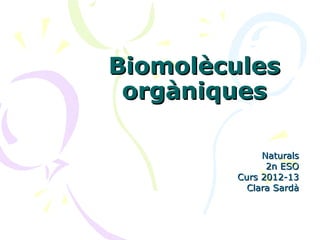Biomolècules
 orgàniques

             Naturals
              2n ESO
        Curs 2012-13
          Clara Sardà
 