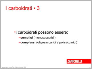 15
Autore, Autore, AutoreTitolo © Zanichelli editore 2009
I carboidrati • 3
•I carboidrati possono essere:
–semplici (monosaccaridi)
–complessi (oligosaccaridi e polisaccaridi)
 