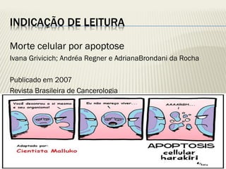 INDICAÇÃO DE LEITURA 
Morte celular por apoptose 
Ivana Grivicich; Andréa Regner e AdrianaBrondani da Rocha 
Publicado em 2007 
Revista Brasileira de Cancerologia  