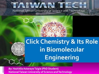 Click Chemistry Click Chemistry & Its Role in Biomolecular Engineering By: Yeshitila Asteraye Tsigie (PhD Student) National Taiwan University of Science and Technology 