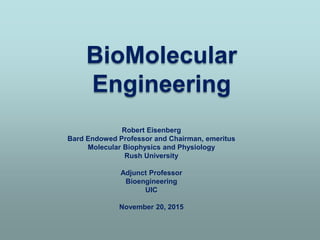 BioMolecular
Engineering
Robert Eisenberg
Bard Endowed Professor and Chairman, emeritus
Molecular Biophysics and Physiology
Rush University
Adjunct Professor
Bioengineering
UIC
November 20, 2015
 