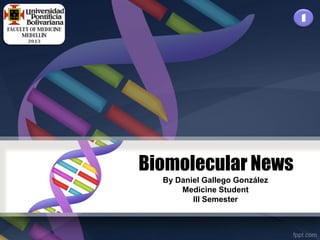 1




Biomolecular News
  By Daniel Gallego González
      Medicine Student
         III Semester
 