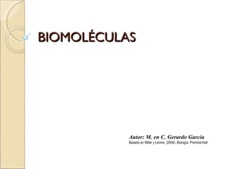 BIOMOLÉCULAS Autor: M. en C. Gerardo García Basado en Miller y Levine. (2004). Biología. Prentice-Hall 