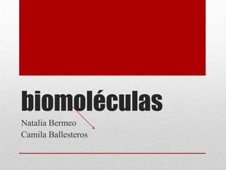 biomoléculas
Natalia Bermeo
Camila Ballesteros
 
