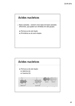 20-09-2016
69
Bases azotadas – existem cinco tipos de bases azotadas
diferentes, que podem ser divididas em dois grupos:
Púricas ou de anel duplo
Pirimídicas ou de anel simples
Ácidos nucleicos
Púricas ou de anel duplo:
Adenina (A)
Guanina (G)
Ácidos nucleicos
 