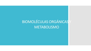 BIOMOLÉCULAS ORGÁNICAS Y
METABOLISMO
 