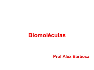 Biomoléculas
Prof Alex Barbosa
 