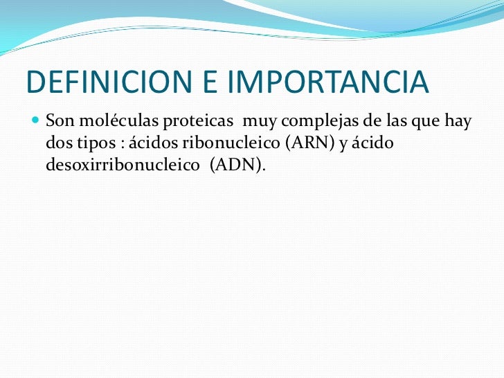 DEFINICION E IMPORTANCIA<br />Son moléculas proteicas  muy complejas de las que hay dos tipos : ácidos ribonucleico (ARN) ...