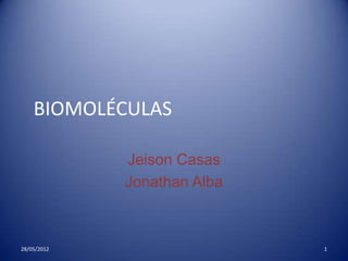 BIOMOLÉCULAS

             Jeison Casas
             Jonathan Alba



28/05/2012                   1
 