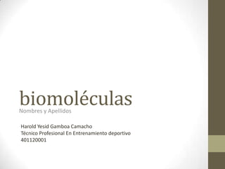 biomoléculas
Nombres y Apellidos

Harold Yesid Gamboa Camacho
Técnico Profesional En Entrenamiento deportivo
401120001
 