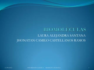 LAURA ALEJANDRA SANTANA
             JHONATAN CAMILO CASTELLANOS RAMOS




11/09/2012        INFORMATICA BASICA   MEDICINA HUMANA   1
 