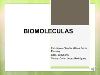 BIOMOLECULAS
Estudiante Claudia Milena Pérez
Piandoy
Cód.. 59826945
Tutora: Carim López Rodríguez
 
