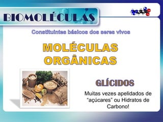 BIOMOLÉCULAS




          Muitas vezes apelidados de
           “açúcares” ou Hidratos de
                   Carbono!
 
