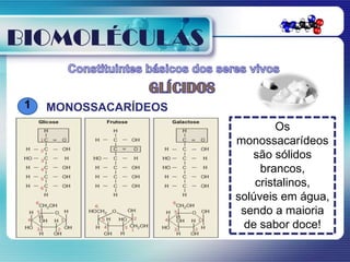 BIOMOLÉCULAS

 1   MONOSSACARÍDEOS
                                Os
                       monossacarídeos
                          são sólidos
                            brancos,
                           cristalinos,
                       solúveis em água,
                        sendo a maioria
                         de sabor doce!
 