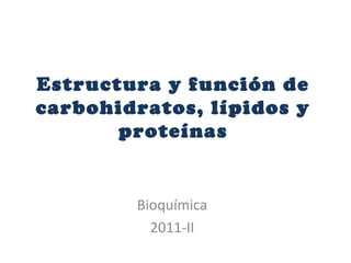 Estructura y función de
carbohidratos, lípidos y
       proteínas


        Bioquímica
          2011-II
 