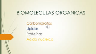 BIOMOLECULAS ORGANICAS
Carbohidratos
Lípidos
Proteínas
Acido nucleico
 