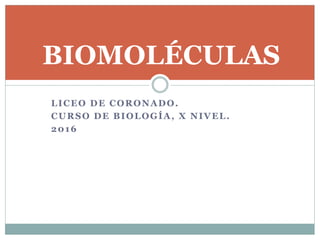 LICEO DE CORONADO.
CURSO DE BIOLOGÍA, X NIVEL.
2016
BIOMOLÉCULAS
 