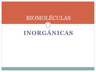 INORGÁNICAS
BIOMOLÉCULAS
 