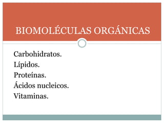 Carbohidratos.
Lípidos.
Proteínas.
Ácidos nucleicos.
Vitaminas.
BIOMOLÉCULAS ORGÁNICAS
 