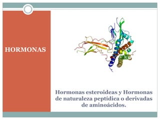 Hormonas esteroideas y Hormonas
de naturaleza peptídica o derivadas
de aminoácidos.
HORMONAS
 