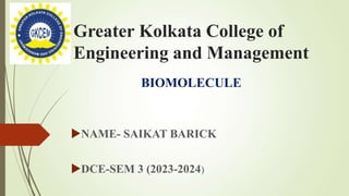 Greater Kolkata College of
Engineering and Management
BIOMOLECULE
NAME- SAIKAT BARICK
DCE-SEM 3 (2023-2024)
 
