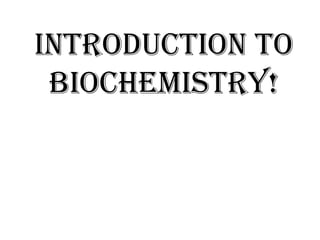 INTRODUCTION TO BIOCHEMISTRY! 