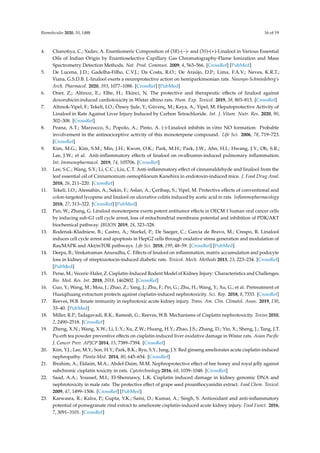 Biomolecules 2020, 10, 1488 16 of 19
4. Chanotiya, C.; Yadav, A. Enantiomeric Composition of (3R)-(−)- and (3S)-(+)-Linalool in Various Essential
Oils of Indian Origin by Enantioselective Capillary Gas Chromatography-Flame Ionization and Mass
Spectrometry Detection Methods. Nat. Prod. Commun. 2009, 4, 563–566. [CrossRef] [PubMed]
5. De Lucena, J.D.; Gadelha-Filho, C.V.J.; Da Costa, R.O.; De Araújo, D.P.; Lima, F.A.V.; Neves, K.R.T.;
Viana, G.S.D.B. L-linalool exerts a neuroprotective action on hemiparkinsonian rats. Naunyn-Schmiedeberg’s
Arch. Pharmacol. 2020, 393, 1077–1088. [CrossRef] [PubMed]
6. Oner, Z.; Altinoz, E.; Elbe, H.; Ekinci, N. The protective and therapeutic effects of linalool against
doxorubicin-induced cardiotoxicity in Wistar albino rats. Hum. Exp. Toxicol. 2019, 38, 803–813. [CrossRef]
7. Altınok-Yipel, F.; Tekeli, I.O.; Özsoy Şule, Y.; Güvenç, M.; Kaya, A.; Yipel, M. Hepatoprotective Activity of
Linalool in Rats Against Liver Injury Induced by Carbon Tetrachloride. Int. J. Vitam. Nutr. Res. 2020, 90,
302–308. [CrossRef]
8. Peana, A.T.; Marzocco, S.; Popolo, A.; Pinto, A. (-)-Linalool inhibits in vitro NO formation: Probable
involvement in the antinociceptive activity of this monoterpene compound. Life Sci. 2006, 78, 719–723.
[CrossRef]
9. Kim, M.G.; Kim, S.M.; Min, J.H.; Kwon, O.K.; Park, M.H.; Park, J.W.; Ahn, H.I.; Hwang, J.Y.; Oh, S.R.;
Lee, J.W.; et al. Anti-inflammatory effects of linalool on ovalbumin-induced pulmonary inflammation.
Int. Immunopharmacol. 2019, 74, 105706. [CrossRef]
10. Lee, S.C.; Wang, S.Y.; Li, C.C.; Liu, C.T. Anti-inflammatory effect of cinnamaldehyde and linalool from the
leaf essential oil of Cinnamomum osmophloeum Kanehira in endotoxin-induced mice. J. Food Drug Anal.
2018, 26, 211–220. [CrossRef]
11. Tekeli, I.O.; Atessahin, A.; Sakin, F.; Aslan, A.; Çeribaşı, S.; Yipel, M. Protective effects of conventional and
colon-targeted lycopene and linalool on ulcerative colitis induced by acetic acid in rats. Inflammopharmacology
2018, 27, 313–322. [CrossRef] [PubMed]
12. Pan, W.; Zhang, G. Linalool monoterpene exerts potent antitumor effects in OECM 1 human oral cancer cells
by inducing sub-G1 cell cycle arrest, loss of mitochondrial membrane potential and inhibition of PI3K/AKT
biochemical pathway. JBUON 2019, 24, 323–328.
13. Rodenak-Kladniew, B.; Castro, A.; Starkel, P.; De Saeger, C.; Garcia de Bravo, M.; Crespo, R. Linalool
induces cell cycle arrest and apoptosis in HepG2 cells through oxidative stress generation and modulation of
Ras/MAPK and Akt/mTOR pathways. Life Sci. 2018, 199, 48–59. [CrossRef] [PubMed]
14. Deepa, B.; Venkatraman Anuradha, C. Effects of linalool on inflammation, matrix accumulation and podocyte
loss in kidney of streptozotocin-induced diabetic rats. Toxicol. Mech. Methods 2013, 23, 223–234. [CrossRef]
[PubMed]
15. Perse, M.; Veceric-Haler, Z. Cisplatin-Induced Rodent Model of Kidney Injury: Characteristics and Challenges.
Bio. Med. Res. Int. 2018, 2018, 1462802. [CrossRef]
16. Guo, Y.; Wang, M.; Mou, J.; Zhao, Z.; Yang, J.; Zhu, F.; Pei, G.; Zhu, H.; Wang, Y.; Xu, G.; et al. Pretreatment of
Huaiqihuang extractum protects against cisplatin-induced nephrotoxicity. Sci. Rep. 2018, 8, 7333. [CrossRef]
17. Reeves, W.B. Innate immunity in nephrotoxic acute kidney injury. Trans. Am. Clin. Climatol. Assoc. 2019, 130,
33–40. [PubMed]
18. Miller, R.P.; Tadagavadi, R.K.; Ramesh, G.; Reeves, W.B. Mechanisms of Cisplatin nephrotoxicity. Toxins 2010,
2, 2490–2518. [CrossRef]
19. Zheng, X.N.; Wang, X.W.; Li, L.Y.; Xu, Z.W.; Huang, H.Y.; Zhao, J.S.; Zhang, D.; Yin, X.; Sheng, J.; Tang, J.T.
Pu-erh tea powder preventive effects on cisplatin-induced liver oxidative damage in Wistar rats. Asian Pacific
J. Cancer Prev. APJCP 2014, 15, 7389–7394. [CrossRef]
20. Kim, Y.J.; Lee, M.Y.; Son, H.Y.; Park, B.K.; Ryu, S.Y.; Jung, J.Y. Red ginseng ameliorates acute cisplatin-induced
nephropathy. Planta Med. 2014, 80, 645–654. [CrossRef]
21. Ibrahim, A.; Eldaim, M.A.; Abdel-Daim, M.M. Nephroprotective effect of bee honey and royal jelly against
subchronic cisplatin toxicity in rats. Cytotechnology 2016, 68, 1039–1048. [CrossRef]
22. Saad, A.A.; Youssef, M.I.; El-Shennawy, L.K. Cisplatin induced damage in kidney genomic DNA and
nephrotoxicity in male rats: The protective effect of grape seed proanthocyanidin extract. Food Chem. Toxicol.
2009, 47, 1499–1506. [CrossRef] [PubMed]
23. Karwasra, R.; Kalra, P.; Gupta, Y.K.; Saini, D.; Kumar, A.; Singh, S. Antioxidant and anti-inflammatory
potential of pomegranate rind extract to ameliorate cisplatin-induced acute kidney injury. Food Funct. 2016,
7, 3091–3101. [CrossRef]
 