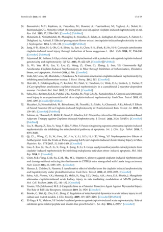 Biomolecules 2020, 10, 1488 17 of 19
24. Boroushaki, M.T.; Rajabian, A.; Farzadnia, M.; Hoseini, A.; Poorlashkari, M.; Taghavi, A.; Dolati, K.;
Bazmandegan, G. Protective effect of pomegranate seed oil against cisplatin-induced nephrotoxicity in rat.
Ren. Fail. 2015, 37, 1338–1343. [CrossRef] [PubMed]
25. Motamedi, F.; Nematbakhsh, M.; Monajemi, R.; Pezeshki, Z.; Talebi, A.; Zolfaghari, B.; Mansoori, A.; Saberi, S.;
Dehghani, A.; Ashrafi, F. Effect of pomegranate flower extract on cisplatin-induced nephrotoxicity in rats.
J. Nephropathol. 2014, 3, 133–138. [CrossRef] [PubMed]
26. Jung, S.-H.; Kim, H.-J.; Oh, G.-S.; Shen, A.; Lee, S.; Choe, S.-K.; Park, R.; So, H.-S. Capsaicin ameliorates
cisplatin-induced renal injury through induction of heme oxygenase-1. Mol. Cells 2014, 37, 234–240.
[CrossRef] [PubMed]
27. Arjumand, W.; Sultana, S. Glycyrrhizic acid: A phytochemical with a protective role against cisplatin-induced
genotoxicity and nephrotoxicity. Life Sci. 2011, 89, 422–429. [CrossRef] [PubMed]
28. Li, W.; Yan, M.H.; Liu, Y.; Liu, Z.; Wang, Z.; Chen, C.; Zhang, J.; Sun, Y.S. Ginsenoside Rg5
Ameliorates Cisplatin-Induced Nephrotoxicity in Mice through Inhibition of Inflammation, Oxidative
Stress, and Apoptosis. Nutrients 2016, 8, 566. [CrossRef]
29. Ueki, M.; Ueno, M.; Morishita, J.; Maekawa, N. Curcumin ameliorates cisplatin-induced nephrotoxicity by
inhibiting renal inflammation in mice. J. Biosci. Bioeng. 2012, 115. [CrossRef]
30. Horváth, B.; Mukhopadhyay, P.; Kechrid, M.; Patel, V.; Tanchian, G.; Wink, D.A.; Gertsch, J.; Pacher, P.
β-Caryophyllene ameliorates cisplatin-induced nephrotoxicity in a cannabinoid 2 receptor-dependent
manner. Free Radic Biol. Med. 2012, 52, 1325–1333. [CrossRef]
31. Sahu, B.D.; Rentam, K.K.R.; Putcha, U.K.; Kuncha, M.; Vegi, G.M.N.; Ramakrishna, S. Carnosic acid attenuates
renal injury in an experimental model of rat cisplatin-induced nephrotoxicity. Food Chem. Toxicol. 2011, 49,
3090–3097. [CrossRef] [PubMed]
32. Mazaheri, S.; Nematbakhsh, M.; Bahadorani, M.; Pezeshki, Z.; Talebi, A.; Ghannadi, A.R.; Ashrafi, F. Effects
of Fennel Essential Oil on Cisplatin-induced Nephrotoxicity in Ovariectomized Rats. Toxicol. Int. 2013, 20,
138–145. [CrossRef] [PubMed]
33. Lahmar, A.; Dhaouefi, Z.; Khlifi, R.; Sioud, F.; Ghedira, L.C. Pituranthos chloranthus Oil as an Antioxidant-Based
Adjuvant Therapy against Cisplatin-Induced Nephrotoxicity. J. Toxicol. 2020, 2020, 7054534. [CrossRef]
[PubMed]
34. Liu, X.; Huang, Z.; Zou, X.; Yang, Y.; Qiu, Y.; Wen, Y. Panax notoginseng saponins attenuates cisplatin-induced
nephrotoxicity via inhibiting the mitochondrial pathway of apoptosis. Int. J. Clin. Exp. Pathol. 2014, 7,
8391–8400.
35. Qi, Z.L.; Wang, Z.; Li, W.; Hou, J.G.; Liu, Y.; Li, X.D.; Li, H.P.; Wang, Y.P. Nephroprotective Effects of
Anthocyanin from the Fruits of Panax ginseng (GFA) on Cisplatin-Induced Acute Kidney Injury in Mice.
Phytother. Res. PTR 2017, 31, 1400–1409. [CrossRef]
36. Gao, Z.; Liu, G.; Hu, Z.; Li, X.; Yang, X.; Jiang, B.; Li, X. Grape seed proanthocyanidin extract protects from
cisplatin- induced nephrotoxicity by inhibiting endoplasmic reticulum stress- induced apoptosis. Mol. Med.
Rep. 2014, 9. [CrossRef]
37. Chen, M.F.; Yang, C.M.; Su, C.M.; Hu, M.L. Vitamin C protects against cisplatin-induced nephrotoxicity
and damage without reducing its effectiveness in C57BL/6 mice xenografted with Lewis lung carcinoma.
Nutr. Cancer 2014, 66, 1085–1091. [CrossRef]
38. Hassan, I.; Chibber, S.; Naseem, I. Ameliorative effect of riboflavin on the cisplatin induced nephrotoxicity
and hepatotoxicity under photoillumination. Food Chem. Toxicol. 2010, 48, 2052–2058. [CrossRef]
39. Sahu, A.K.; Verma, V.K.; Mutneja, E.; Malik, S.; Nag, T.C.; Dinda, A.K.; Arya, D.S.; Bhatia, J. Mangiferin
attenuates cisplatin-induced acute kidney injury in rats mediating modulation of MAPK pathway.
Mol. Cell. Biochem. 2019, 452, 141–152. [CrossRef]
40. Younis, N.S.; Mohamed, M.E. β-Caryophyllene as a Potential Protective Agent Against Myocardial Injury:
The Role of Toll-Like Receptors. Molecules 2019, 24, 1929. [CrossRef]
41. Brooks, C.; Wei, Q.; Cho, S.-G.; Dong, Z. Regulation of mitochondrial dynamics in acute kidney injury in cell
culture and rodent models. J. Clin. Investig. 2009, 119, 1275–1285. [CrossRef] [PubMed]
42. El-Naga, R.N.; Mahran, Y.F. Indole-3-carbinol protects against cisplatin-induced acute nephrotoxicity: Role of
calcitonin gene-related peptide and insulin-like growth factor-1. Sci. Rep. 2016, 6, 29857. [CrossRef]
 
