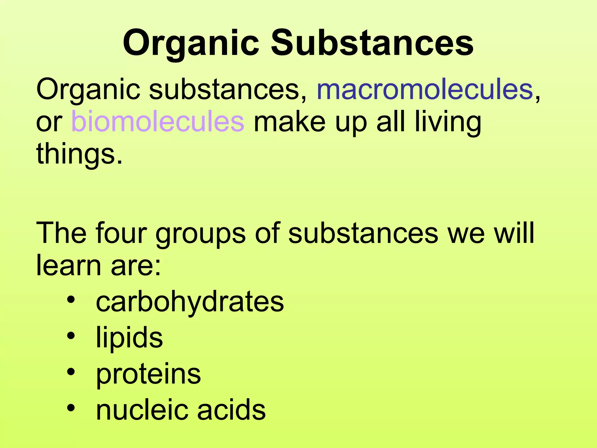 Organic Substances Organic substances ,  macromolecules , or  biomolecules  make up all living things.  The four groups of substances we will learn are: carbohydrates lipids proteins nucleic acids 