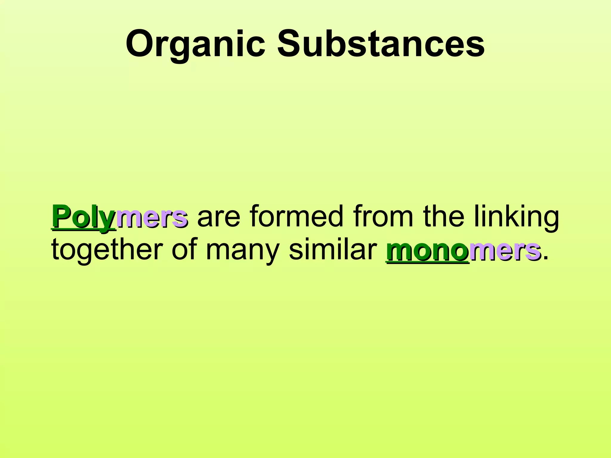 Organic Substances Poly mers  are formed from the linking together of many similar  mono mers .  