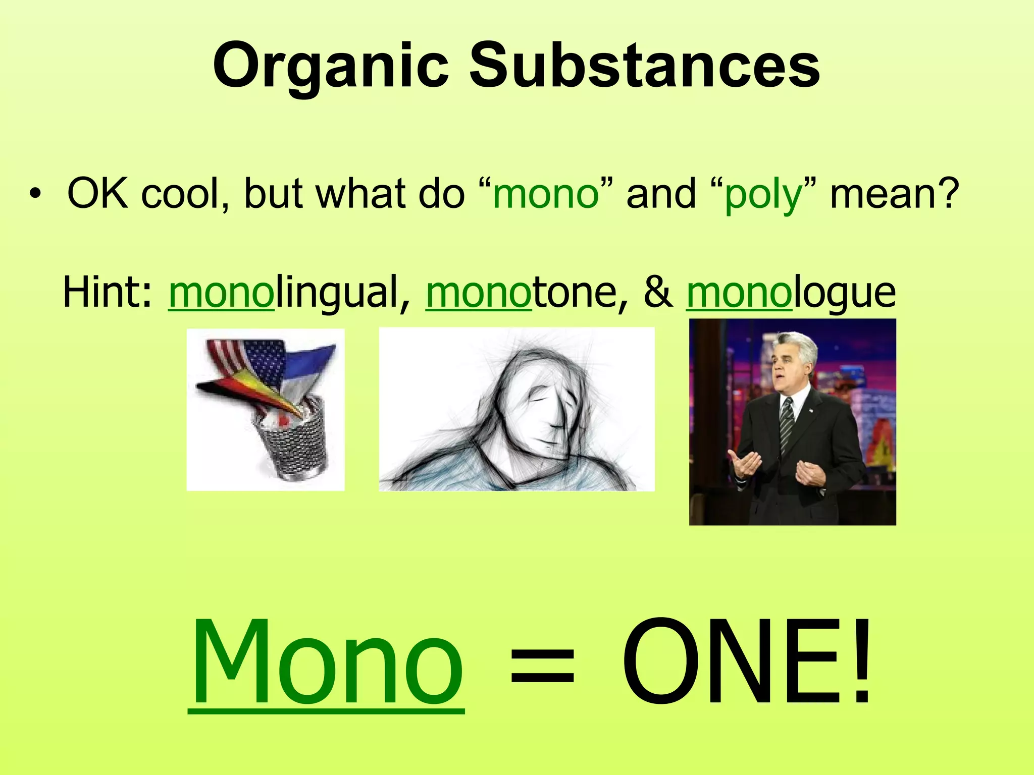 Organic Substances OK cool, but what do “ mono ” and “ poly ” mean? Hint:  mono lingual,  mono tone, &  mono logue Mono   = ONE! 