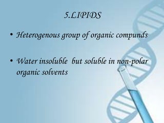 5.LIPIDS
• Heterogenous group of organic compunds

• Water insoluble but soluble in non-polar
  organic solvents
 