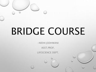 BRIDGE COURSE
-NIDHI JODHWANI
ASST.PROF.
LIFESCIENCE DEPT.
 