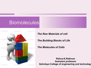 The Raw Materials of cell
The Building Blocks of Life
The Molecules of Cells
Biomolecules
Rahna.K.Rathnan
Assistant professor
Sahrdaya College of engineering and technology
 