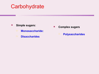 Carbohydrate
 Simple sugars:
 Monosaccharide:
 Disaccharides
 Complex sugars
 Polysaccharides
 