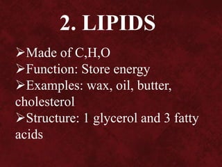 2. LIPIDS
Made of C,H,O
Function: Store energy
Examples: wax, oil, butter,
cholesterol
Structure: 1 glycerol and 3 fatty
acids
 