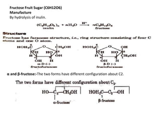 Fructose Fruit Sugar (C6H12O6)
Manufacture
By hydrolysis of inulin.
α and β-fructose:-The two forms have different configuration about C2.
 
