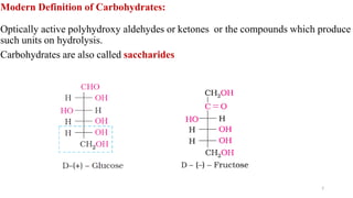 Modern Definition of Carbohydrates:
Optically active polyhydroxy aldehydes or ketones or the compounds which produce
such units on hydrolysis.
Carbohydrates are also called saccharides
7
 